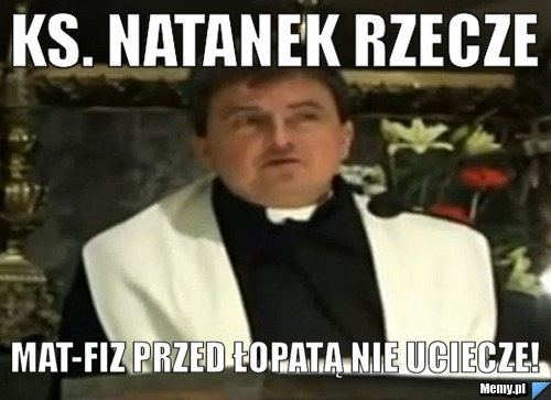 Ks. Natanek rzecze Mat-Fiz przed łopatą nie uciecze!