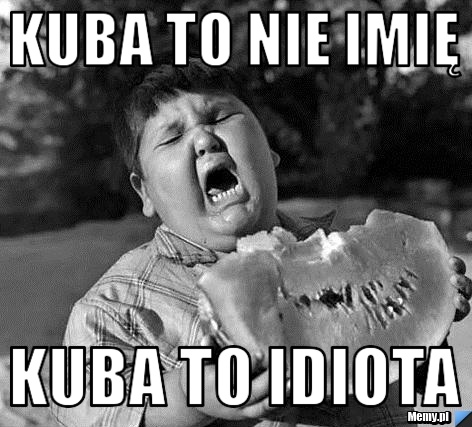 Kuba to nie imię Kuba to idiota