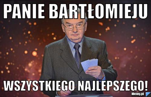 Panie Bartłomieju Wszystkiego Najlepszego!