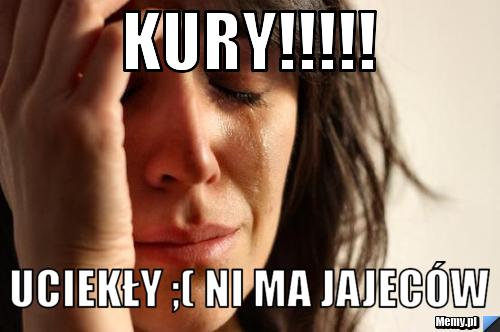 KURY!!!!! UCIEKŁY ;( ni ma jajeców