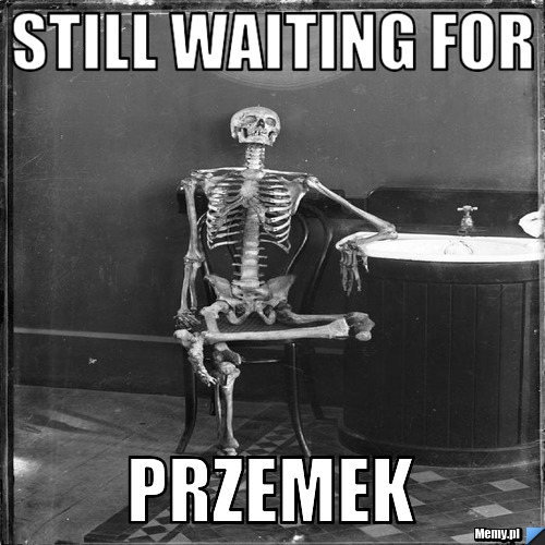 Still waiting for PRZEMEK