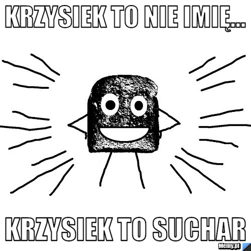 Krzysiek to nie imię... Krzysiek to suchar