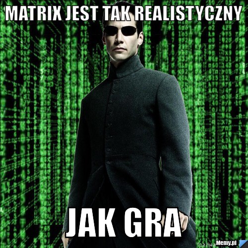 Matrix jest tak realistyczny jak gra