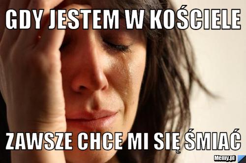 Gdy jestem w kościele zawsze chce mi się śmiać