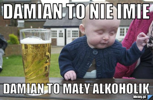 Damian to nie imie  damian to mały alkoholik 
