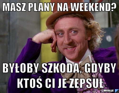 Masz plany na weekend?  Byłoby szkoda, gdyby ktoś Ci je zepsuł