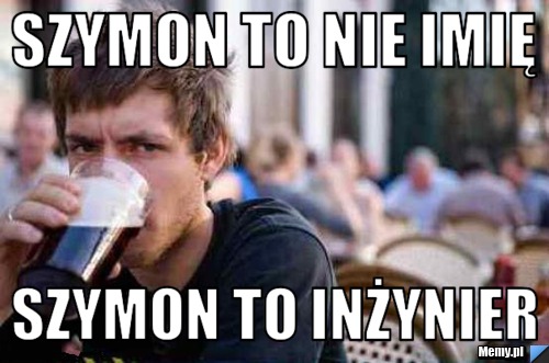 Szymon to nie imię szymon to inżynier
