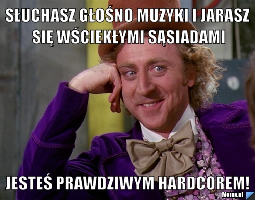 Słuchasz głośno muzyki i jarasz się wściekłymi sąsiadami jesteś prawdziwym hardcorem! 