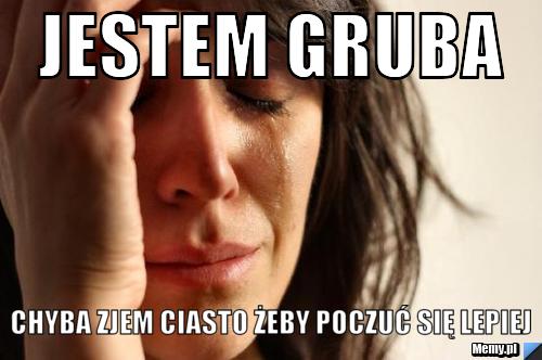 Jestem gruba chyba zjem ciasto żeby poczuć się lepiej                                     