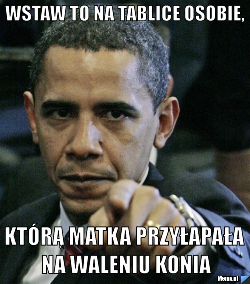Wstaw to na tablice osobie, którą matka przyłapała na waleniu konia