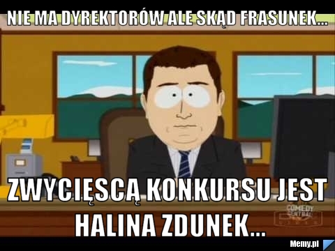 Nie ma dyrektorów ale skąd frasunek... zwycięscą konkursu jest halina zdunek...
