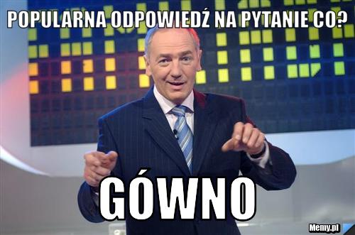 Popularna odpowiedź na pytanie co? gówno