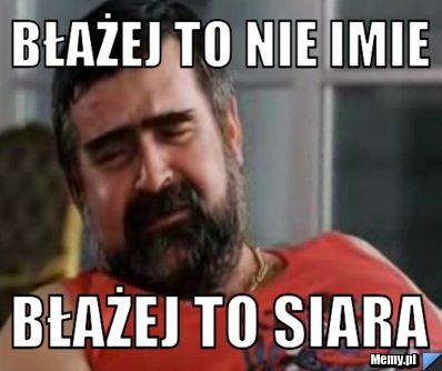 Błażej to nie imie  Błażej to siara