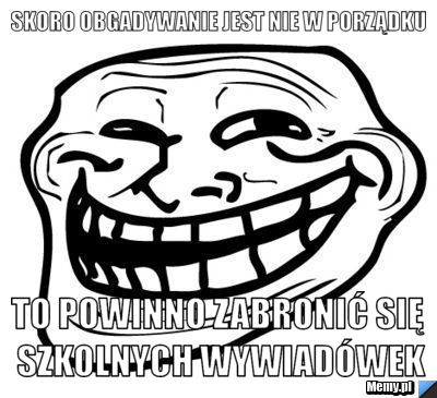 Skoro obgadywanie jest nie w porządku to powinno zabronić się szkolnych wywiad&oacute;wek