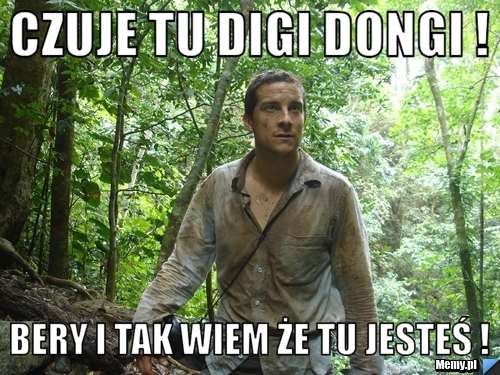 Czuje tu Digi Dongi ! Bery i tak wiem że tu jesteś !