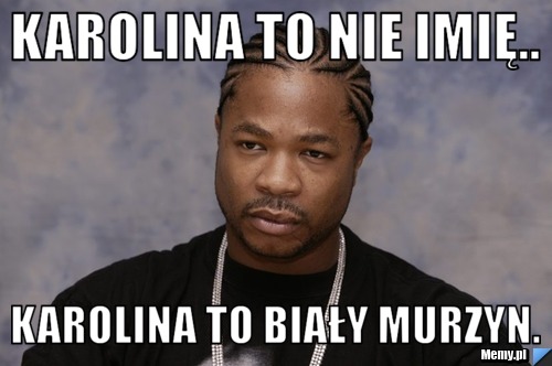 Karolina to nie imię.. Karolina to biały murzyn.