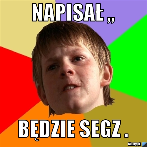 Napisał ,, Będzie segz . 