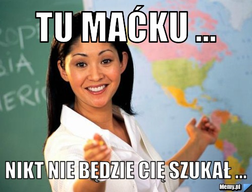 Tu maćku ... nikt nie będzie cię szukał ... 