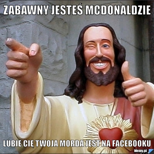 Zabawny jesteś mcdonaldzie lubie cię twoja morda jest na facebooku