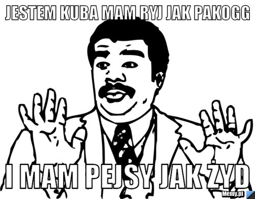 Jestem Kuba mam ryj jak pakogg i mam pejsy jak żyd