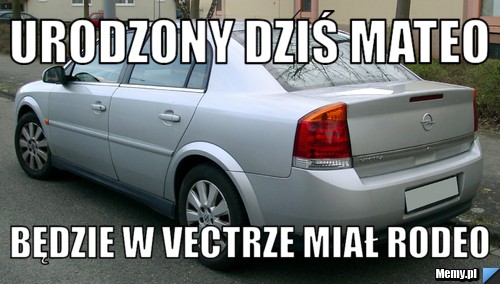Urodzony dziś mateo będzie w vectrze miał rodeo