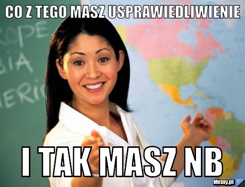 Co z tego masz usprawiedliwienie i tak masz nb