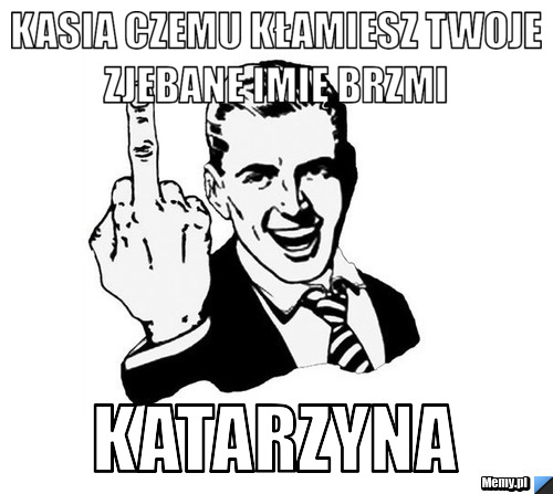  kasia czemu kłamiesz twoje zjebane imię brzmi katarzyna
