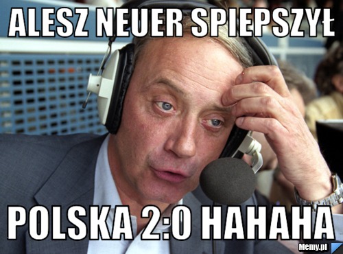 Alesz Neuer spiepszył Polska 2:0 hahaha