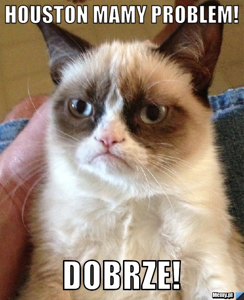 Houston mamy problem! Dobrze!