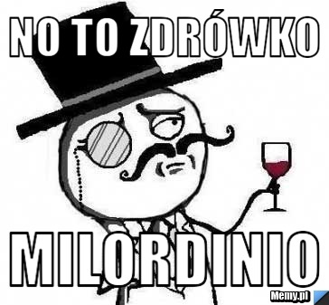 No to zdrówko  Milordinio 