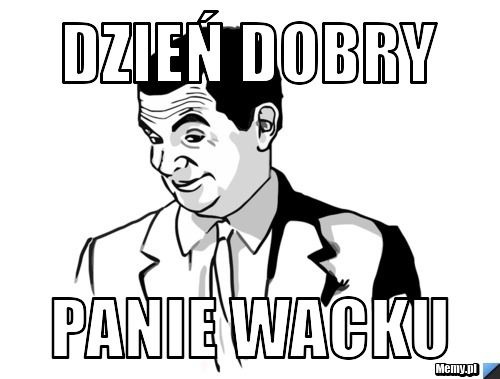Dzień dobry panie wacku