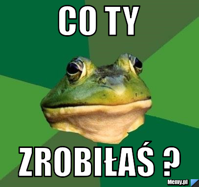 Co ty zrobiłaś ?