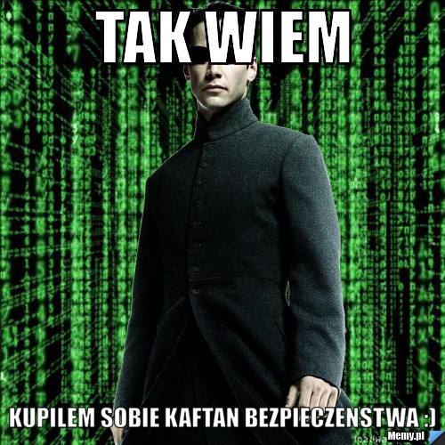 TAK WIEM  KUPILEM SOBIE KAFTAN BEZPIECZENSTWA :)