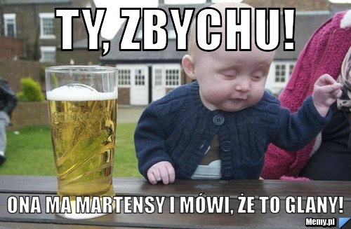 Ty, zbychu! ona ma martensy i mówi, że to glany!