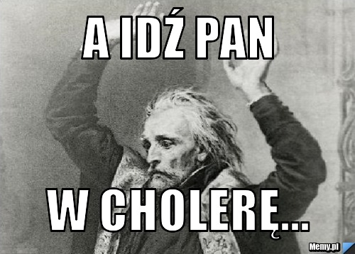 A idź pan w cholerę...
