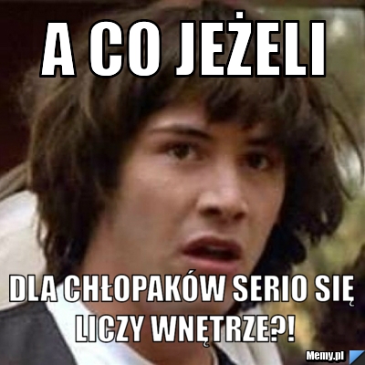 A co jeżeli dla chłopaków serio się liczy wnętrze?!