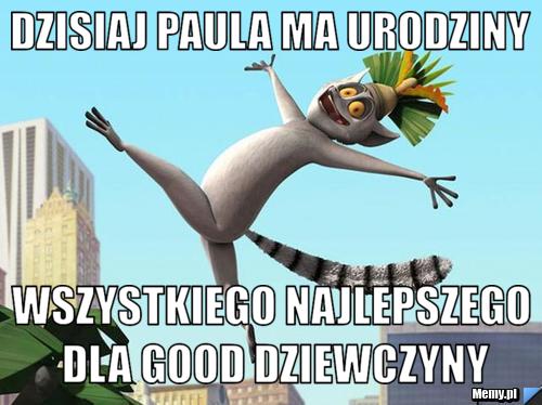 Dzisiaj Paula ma urodziny Wszystkiego najlepszego dla good dziewczyny