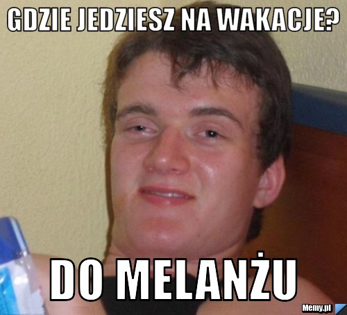 Gdzie jedziesz na wakacje? Do melanżu