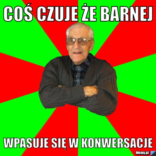Coś czuje że Barnej wpasuje się w konwersacje