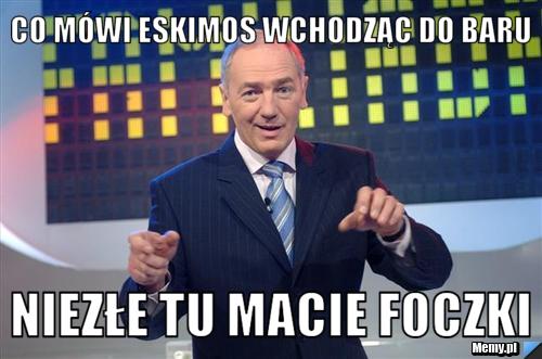 Co m&oacute;wi eskimos wchodząc do baru  niezłe tu macie foczki