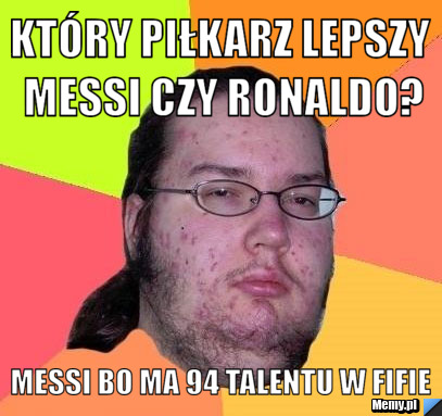 Który piłkarz lepszy messi czy ronaldo? messi bo ma 94 talentu w fifie