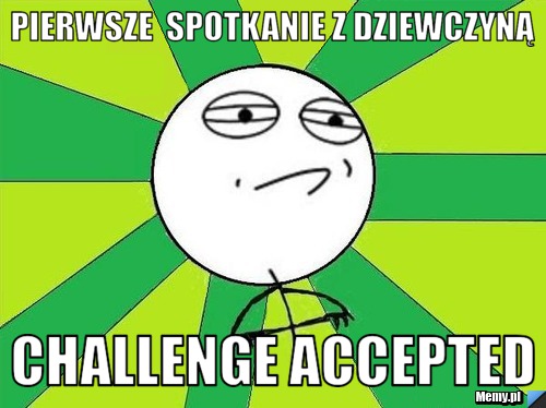 Pierwsze  spotkanie z dziewczyną Challenge Accepted