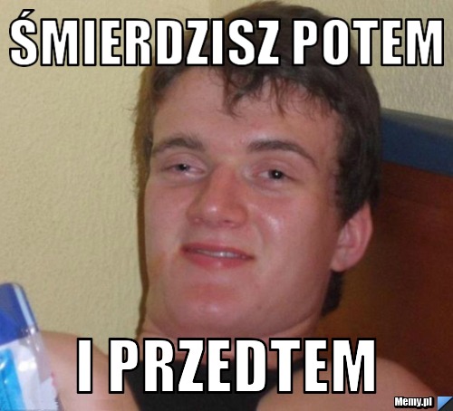 Śmierdzisz potem i przedtem