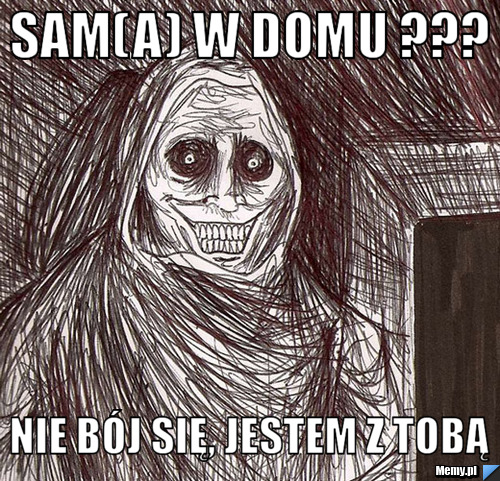 Sam(a) w domu ??? Nie bój się, jestem z Tobą
