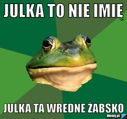 JULKA TO NIE IMIĘ julka ta wredne żabsko 