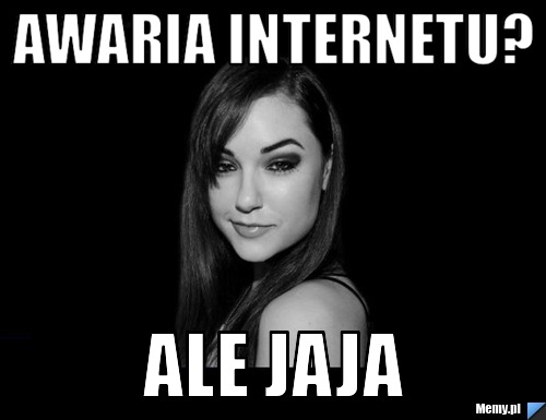 AWARIA INTERNETU? ALE JAJA