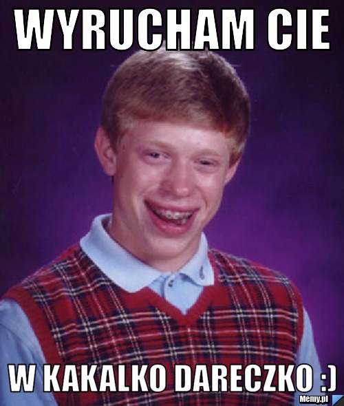 Nie Mów Słucham Bo Cie Wyrucham Wyrucham cie w kakalko Dareczko :) - Memy.pl