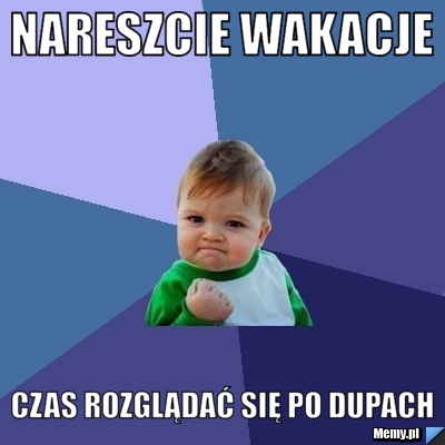 Nareszcie wakacje czas rozglądać się po dupach