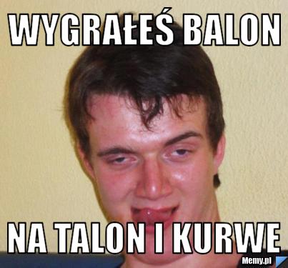Wygrałeś balon na talon i kurwe