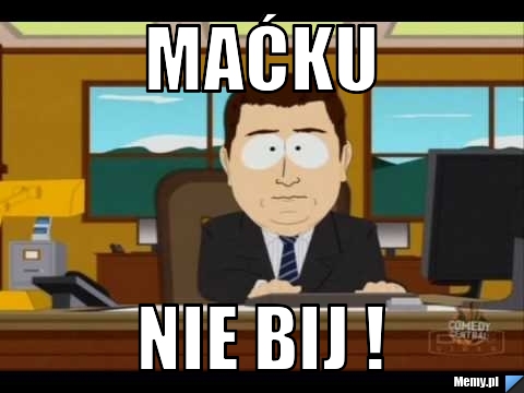 Maćku  NIE BIJ !